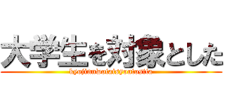 大学生を対象とした (kyojinnwotaisyoutosita)