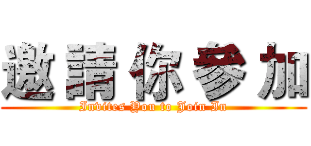 邀 請 你 參 加 (Invites You to Join In)