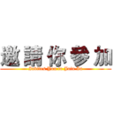 邀 請 你 參 加 (Invites You to Join In)