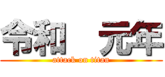 令和  元年 (attack on titan)