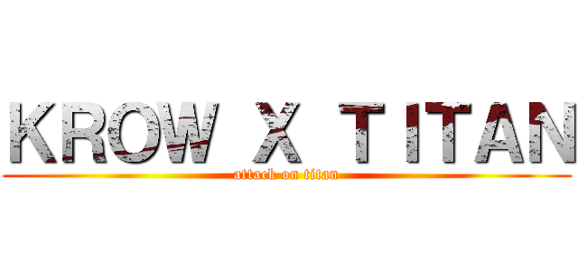 ＫＲＯＷ Ｘ ＴＩＴＡＮ (attack on titan)