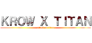 ＫＲＯＷ Ｘ ＴＩＴＡＮ (attack on titan)