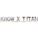ＫＲＯＷ Ｘ ＴＩＴＡＮ (attack on titan)