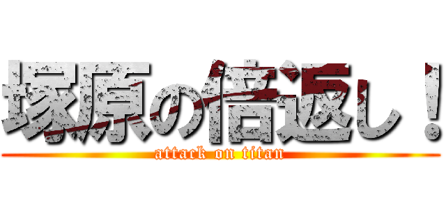 塚原の倍返し！ (attack on titan)