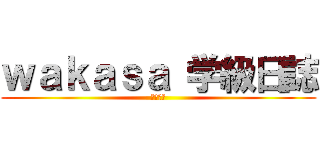 ｗａｋａｓａ 学級日誌 (Ｎｏ．２)
