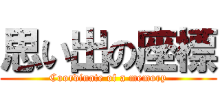 思い出の座標 (Coordinate of a memory)