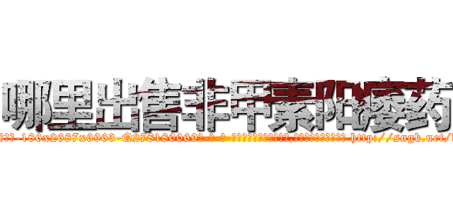 哪里出售非甲素阳痿药 (哪里出售非甲素阳痿药【电-186x2687x6963-Q278180069元-吉-药-业】我们做的是长期生意,靠的是老客户长期支持 http://sngk.net/dKvh0v
)