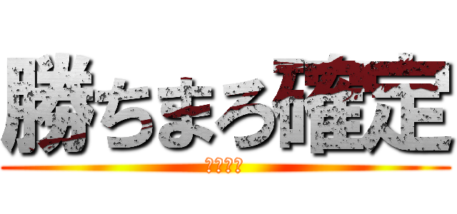 勝ちまろ確定 (俺の勝ち)