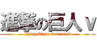 進撃の巨人ｖ (shingeki no momos :v)