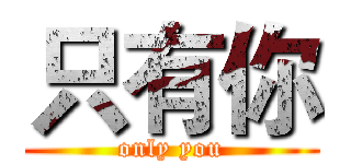 只有你 (only you)