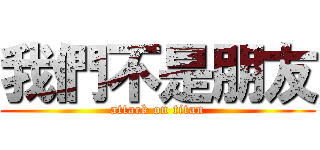 我們不是朋友 (attack on titan)