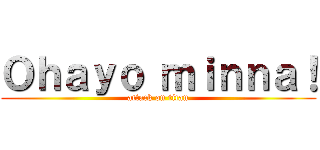 Ｏｈａｙｏ ｍｉｎｎａ！ (attack on titan)
