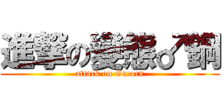 進撃の變態♂鋼 (attack on Garocn)