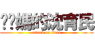 肏你媽的沈育民 (attack on titan)