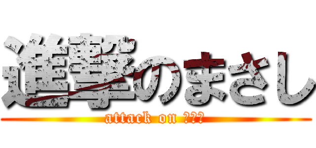 進撃のまさし (attack on まさし)