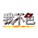 我不色 (朋桀表示)