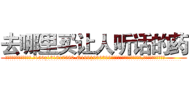 去哪里买让人听话的药 (去哪里买让人听话的药【电.话156x1318x7580-Q1991936399鑫宏药业】我们做的是长期生意,靠的是老客户长期支持
参考消息网2月20日报道 韩媒称，“剩女多、离婚率高的城市，房价一定会上涨。”这是中国经济学家金岩石2016年12月参加在上海举行的房地产相关论坛时说的话。
)