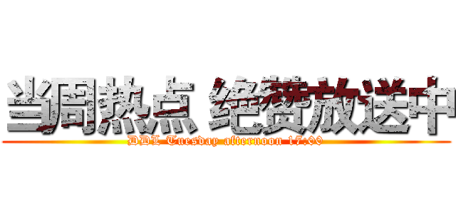 当周热点 绝赞放送中 (DDL Tuesday afternoon 17:00)