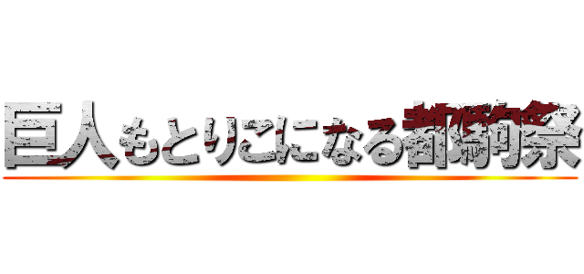 巨人もとりこになる都駒祭 ()