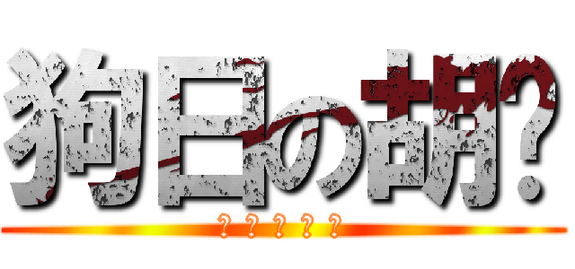 狗日の胡萧 (? ? ? ? ?)