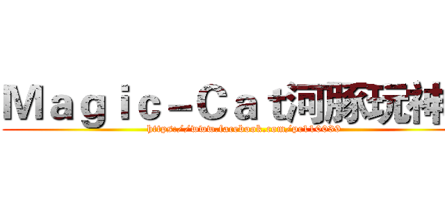 Ｍａｇｉｃ－Ｃａｔ河豚玩神魔 (https://www.facebook.com/pc110039)