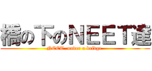 橋の下のＮＥＥＴ達 (NEET  under a bridge )