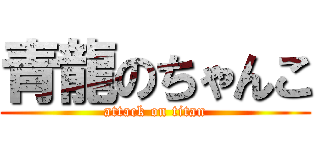 青龍のちゃんこ (attack on titan)