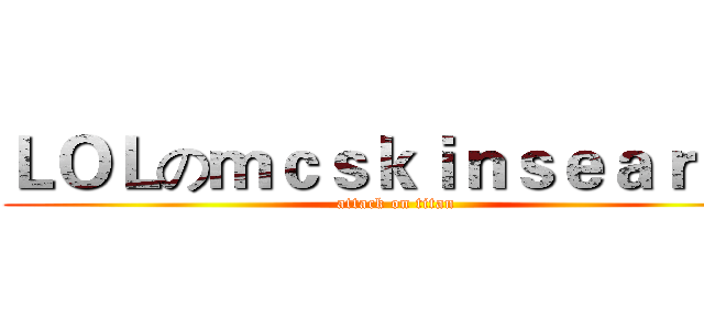 ＬＯＬのｍｃｓｋｉｎｓｅａｒｃｈ (attack on titan)