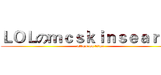 ＬＯＬのｍｃｓｋｉｎｓｅａｒｃｈ (attack on titan)