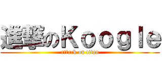 進撃のＫｏｏｇｌｅ (attack on titan)