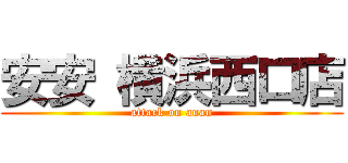 安安 横浜西口店 (attack on anan)