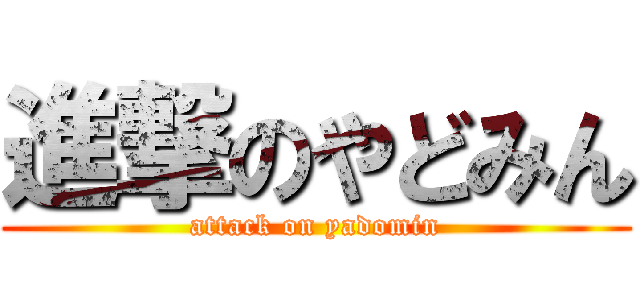 進撃のやどみん (attack on yadomin)