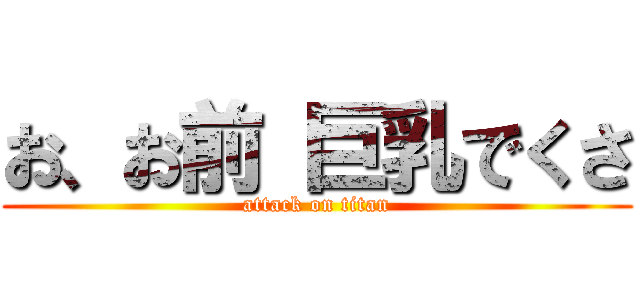 お、お前 巨乳でくさ (attack on titan)