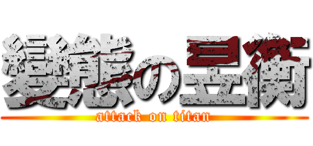 變態の昱衡 (attack on titan)