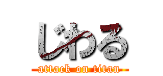 じわる (attack on titan)