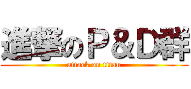 進撃のＰ＆Ｄ群 (attack on titan)