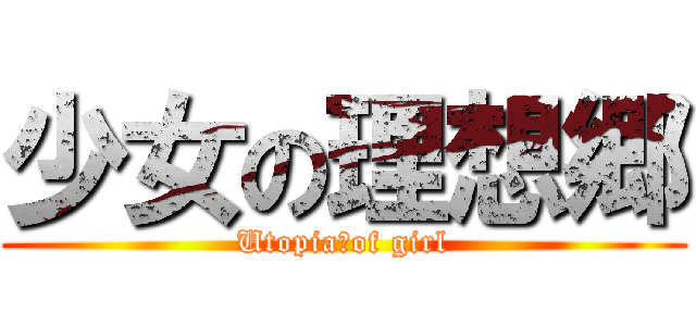 少女の理想郷 (Utopia　of girl)