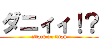 ダニィィ！？ (attack on titan)