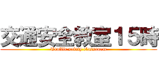 交通安全教室１５時 (Traffic safety classroom)