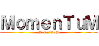 ＭｏｍｅｎＴｕＭ (MomenTuM)
