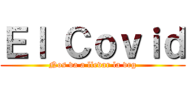 Ｅｌ Ｃｏｖｉｄ (Nos va a llevar la vrg)
