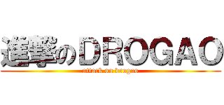 進撃のＤＲＯＧＡＯ (attack on drogao)
