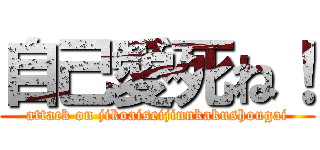 自己愛死ね！ (attack on jikoaiseijinnkakushougai)