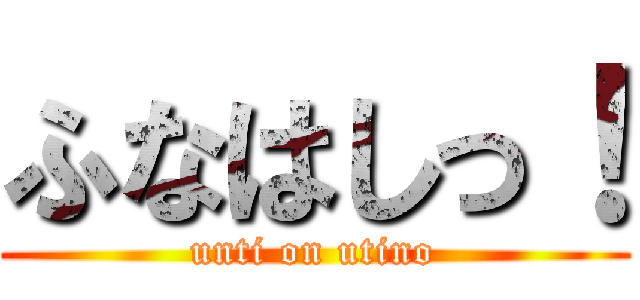 ふなはしっ！ (unti on utino)