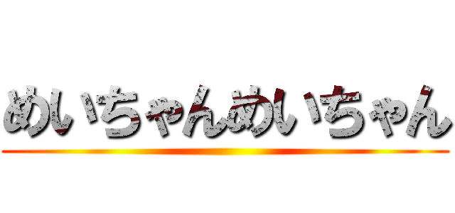 めいちゃんめいちゃん ()