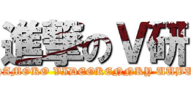 進撃のＶ研 (HAMOKO VIDEOKENNKY UUBU)