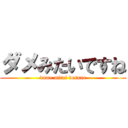 ダメみたいですね (dame mitai desune)