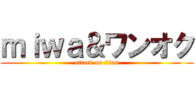 ｍｉｗａ＆ワンオク (attack on titan)