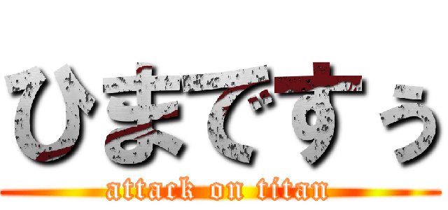 ひまですぅ (attack on titan)
