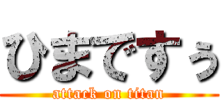 ひまですぅ (attack on titan)